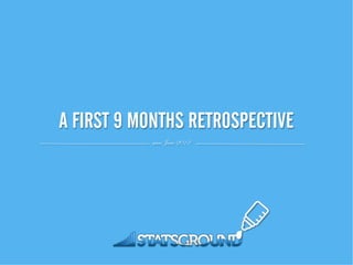 A FIRST 9 MONTHS RETROSPECTIVE!
            since June 2012
 