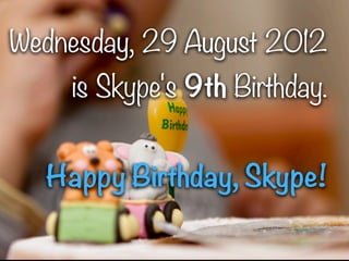 Wednesday, 29 August 2012
    is Skype's 9th Birthday.


  Happy Birthday, Skype!

             1
 