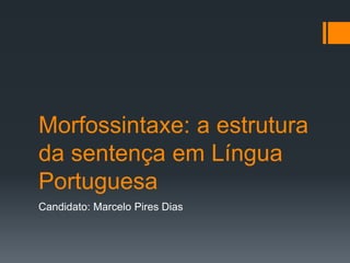 Morfossintaxe: a estrutura
da sentença em Língua
Portuguesa
Candidato: Marcelo Pires Dias
 