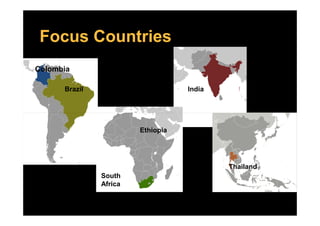Focus Countries
Colombia
Brazil India
South
Africa
Thailand
Ethiopia
 