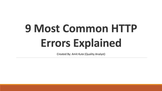 9 Most Common HTTP
Errors Explained
Created By: Amit Kute (Quality Analyst)
 