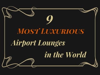 Airport Lounges
Most Luxurious
in the World
9
 