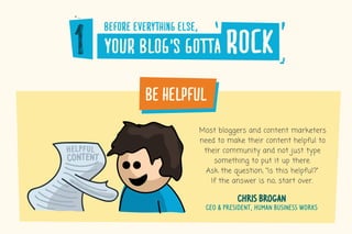 before�everything�else,
your�blog’s�gotta rock
be�helpful
Most bloggers and content marketers
need to make their content h...