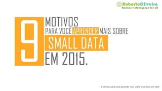 9 Motivos para você aprender mais sobre Small Data em 2015
 