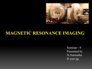 MAGNETIC RESONANCE IMAGING
Seminar - 9
Presented by
N.Narmatha
II year pg
 