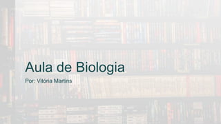 Aula de Biologia
Por: Vitória Martins
 