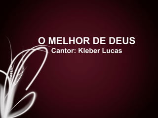 O MELHOR DE DEUS
Cantor: Kleber Lucas
 
