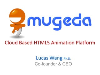 Cloud Based HTML5 Animation Platform

            Lucas Wang Ph.D.
           Co-founder & CEO
 