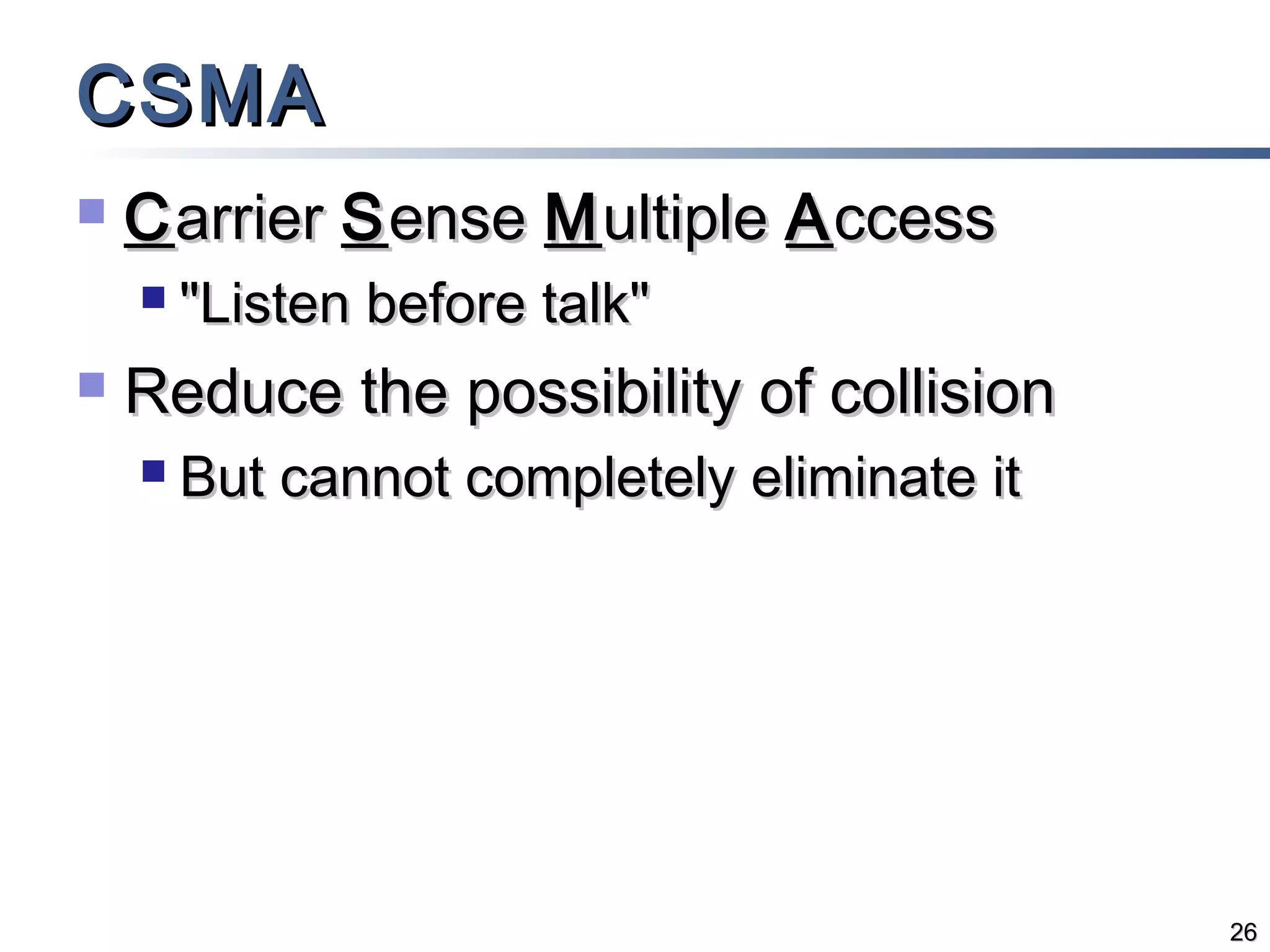 CSMA


C arrier S ense M ultiple A ccess




"Listen before talk"

Reduce the possibility of collision


But cannot completely eliminate it

26

 