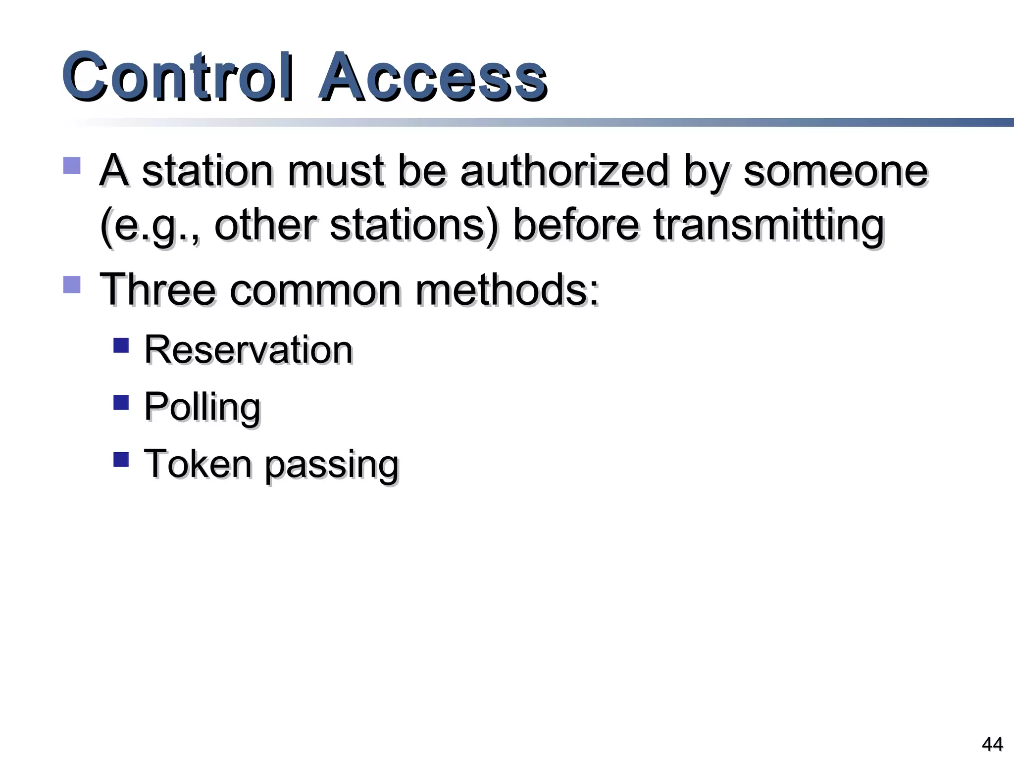 Control Access




A station must be authorized by someone
(e.g., other stations) before transmitting
Three common methods:




Reservation
Polling
Token passing

44

 