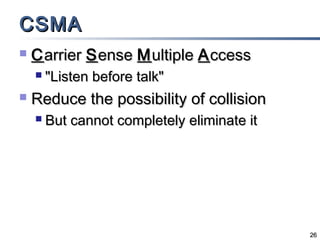 CSMA


C arrier S ense M ultiple A ccess




"Listen before talk"

Reduce the possibility of collision


But cannot completely eliminate it

26

 