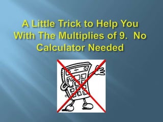 A Little Trick to Help You With The Multiplies of 9.  No Calculator Needed