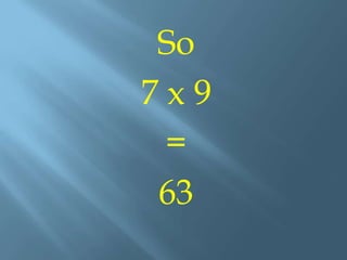 5 x 9Put finger #5 down and count the fingers to the left and right.