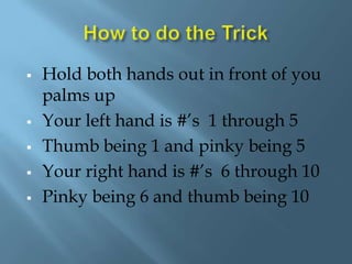 How to do the TrickHold both hands out in front of you palms up