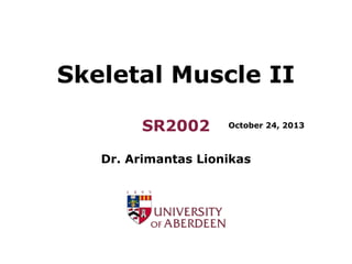 Skeletal Muscle II
SR2002

October 24, 2013

Dr. Arimantas Lionikas

 