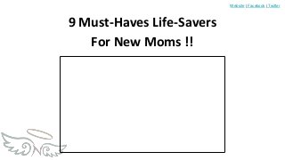 Website | Facebook | Twitter
9 Must-Haves Life-Savers
For New Moms !!
 