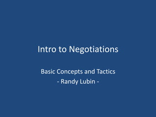 Intro to Negotiations 
Basic Concepts and Tactics 
- Randy Lubin - 
 