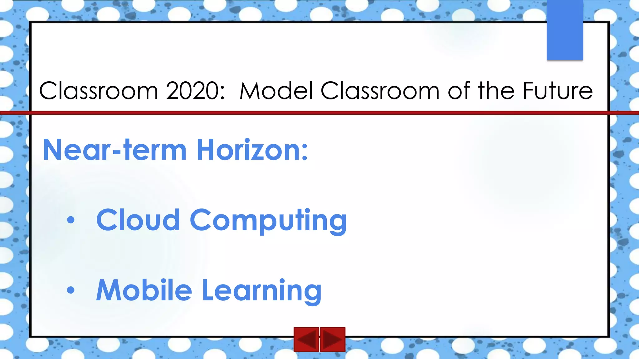 Classroom 2020: Model Classroom of the Future
Near-term Horizon:
• Cloud Computing
• Mobile Learning
 
