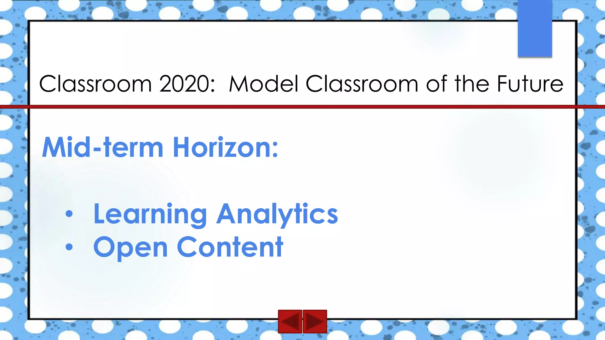 Classroom 2020: Model Classroom of the Future
Mid-term Horizon:
• Learning Analytics
• Open Content
 