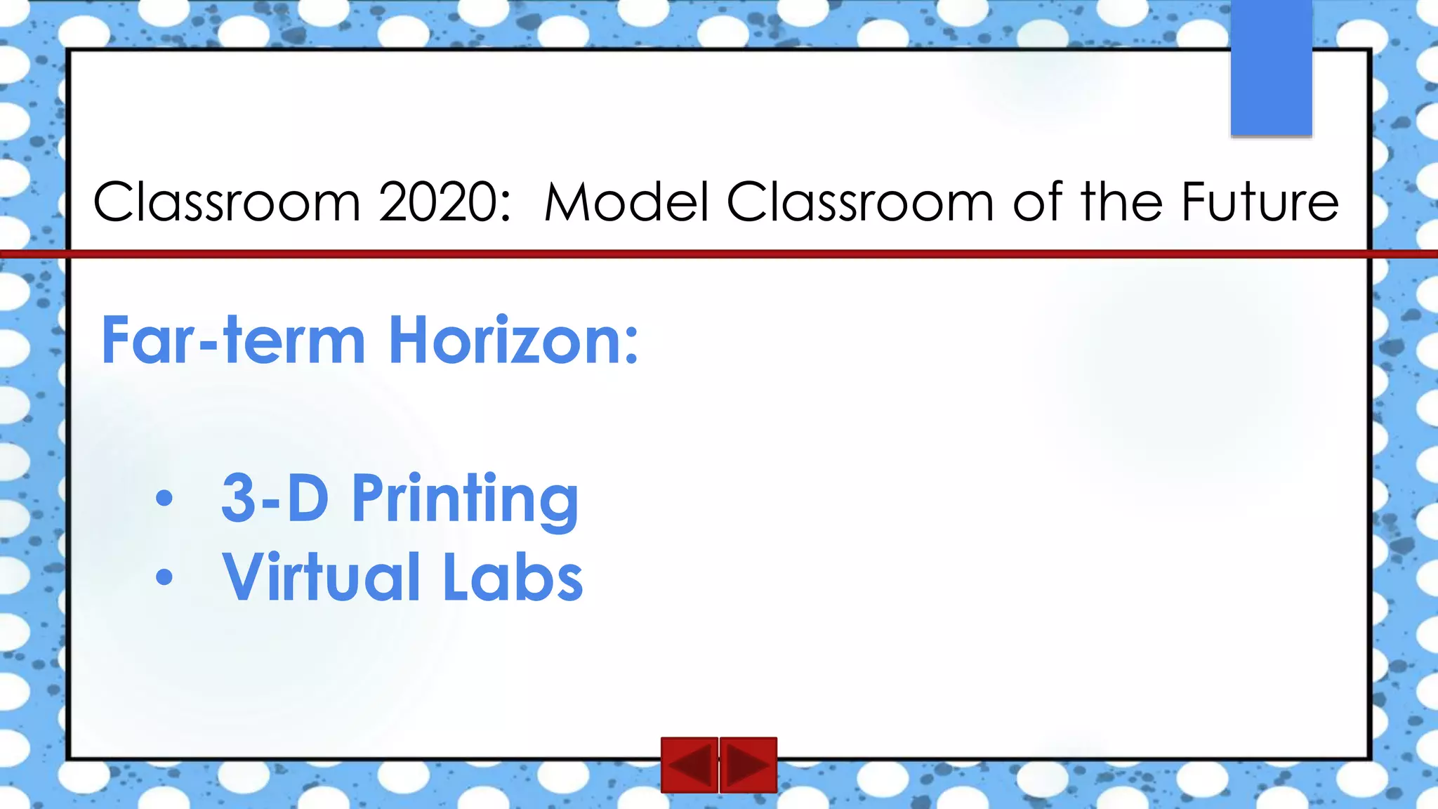 Classroom 2020: Model Classroom of the Future
Far-term Horizon:
• 3-D Printing
• Virtual Labs
 