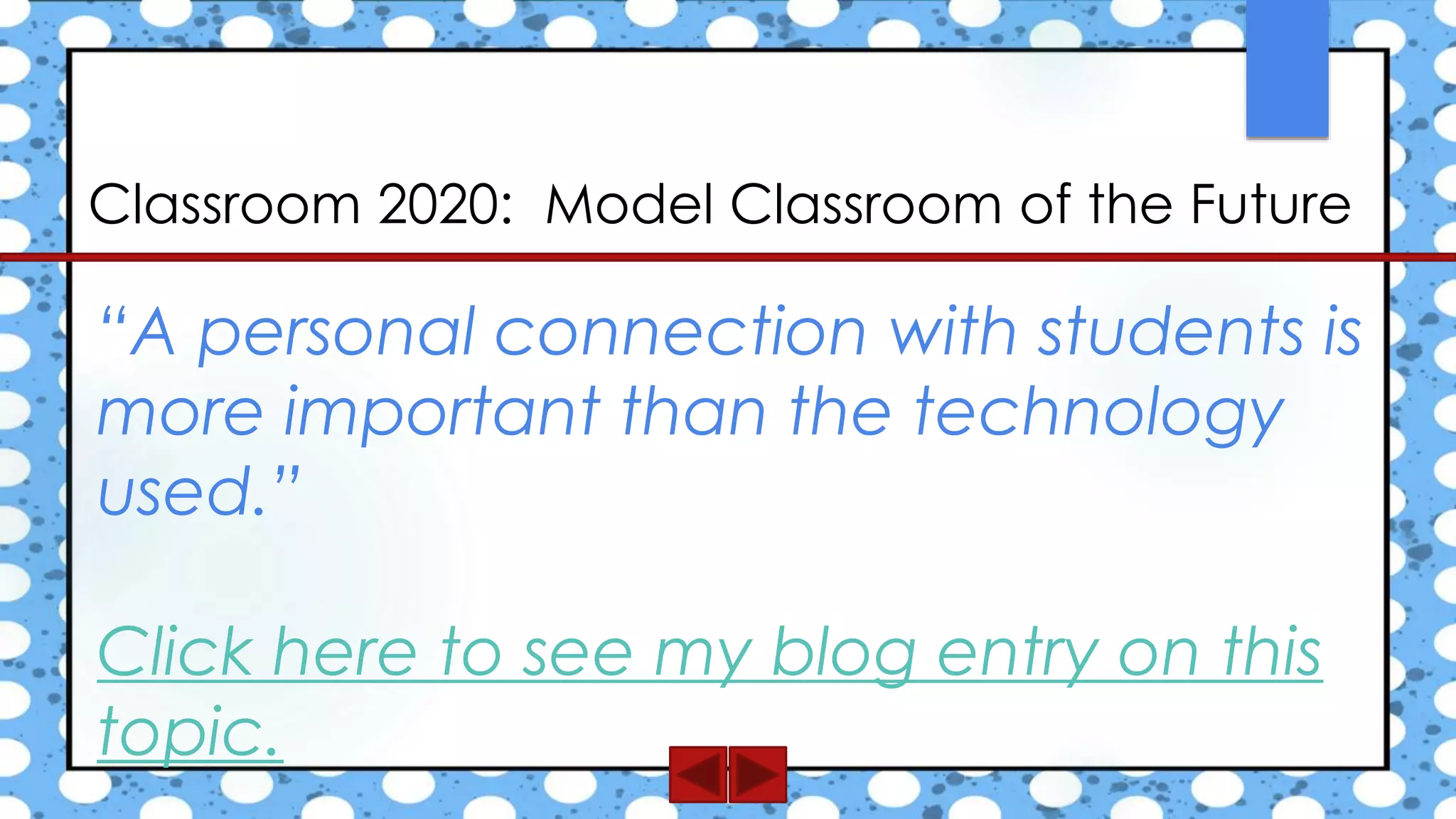 Classroom 2020: Model Classroom of the Future
“A personal connection with students is
more important than the technology
used.”
Click here to see my blog entry on this
topic.
 