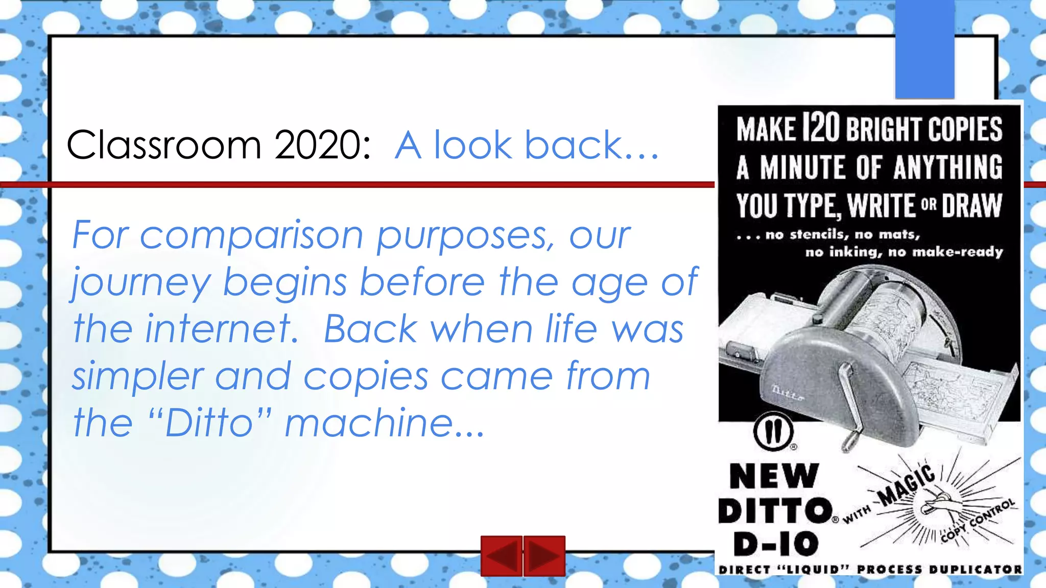 Classroom 2020: A look back…
For comparison purposes, our
journey begins before the age of
the internet. Back when life was
simpler and copies came from
the “Ditto” machine...
 