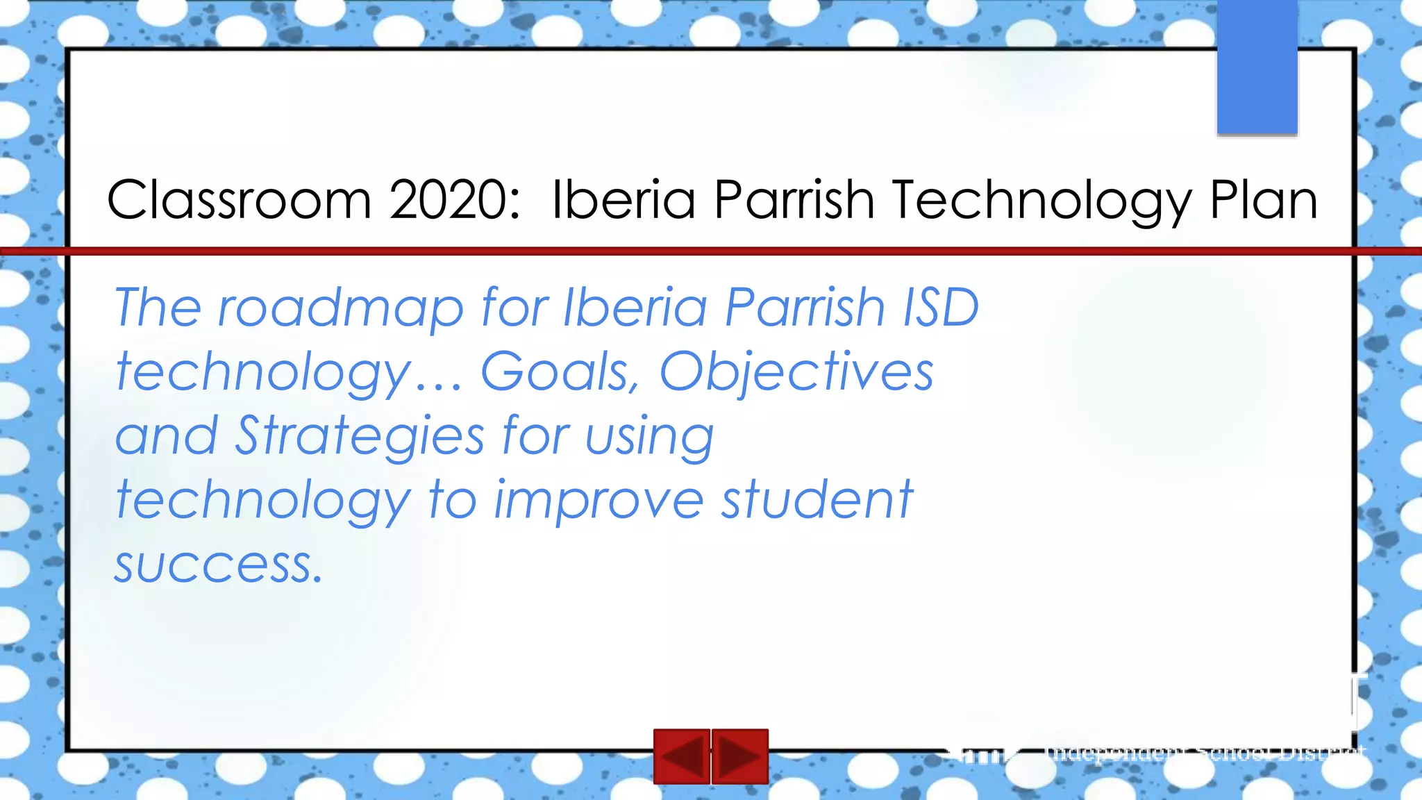 Classroom 2020: Iberia Parrish Technology Plan
The roadmap for Iberia Parrish ISD
technology… Goals, Objectives
and Strategies for using
technology to improve student
success.
 