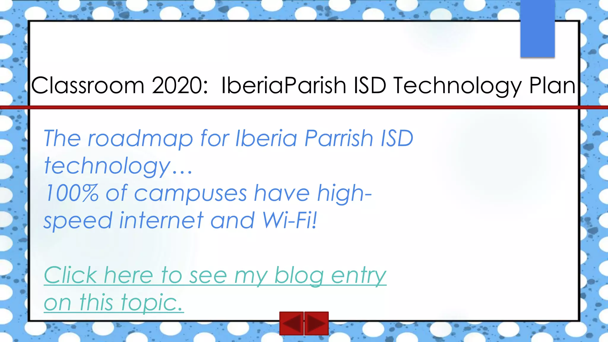 The roadmap for Iberia Parrish ISD
technology…
100% of campuses have high-
speed internet and Wi-Fi!
Click here to see my blog entry
on this topic.
Classroom 2020: IberiaParish ISD Technology Plan
 