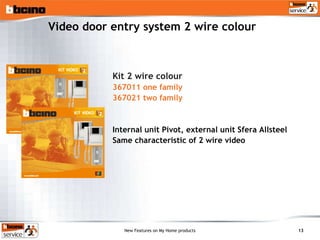 Video door entry system 2 wire colour Kit 2 wire colour 367011 one family 367021 two family Internal unit Pivot, external unit Sfera Allsteel Same characteristic of 2 wire video 