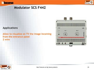 Modulator SCS F442 Applications Allow to visualize on TV the image incoming from the entrance panel  2 wire 