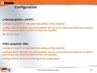 Configuration L4562(amplifier L/N/NT) configure A and PF for indicatete the address of the amplifier  configure M2 for activate from the amplifier the last source that was switch on or specify what source you want to switch on from the amplifier. NB: M1 not used F502 (amplifier DIN) configure A and PF for indicatete the address of the amplifier configure M2 for activate from the amplifier the last source that was switch on or specify what source you want to switch on from the amplifier. configure M3 for set the functioning of the output signal. 