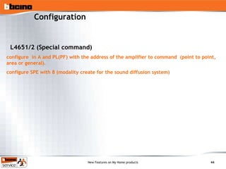 Configuration L4651/2 (Special command) configure  in A and PL(PF) with the address of the amplifier to command  (point to point, area or general). configure SPE with 8 (modality create for the sound diffusion system) 