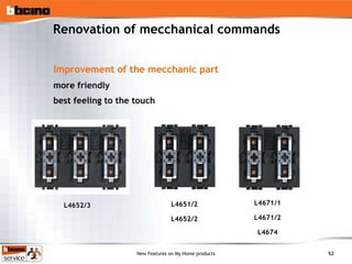 Renovation of mecchanical commands Improvement of the mecchanic part more friendly best feeling to the touch   L4652/3 L4651/2 L4652/2 L4671/2 L4671/1 L4674 