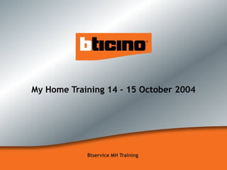 My Home Training 14 – 15 October 2004 Btservice MH Training  