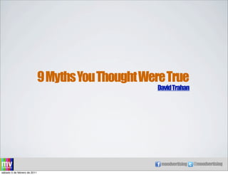 9 Myths You Thought Were True
                                                     David Trahan




                                                     moodvertising   @moodvertising
sábado 5 de febrero de 2011
 