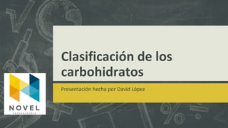 Clasificación de los
carbohidratos
Presentación hecha por David López
 