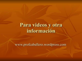 Para videos y otra información www.profcaballero.wordpress.com   
