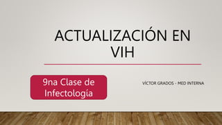 ACTUALIZACIÓN EN
VIH
VÍCTOR GRADOS - MED INTERNA
9na Clase de
Infectología
 