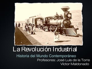 LaRevolución IndustrialLaRevolución Industrial
Historia del Mundo Contemporáneo
Profesores: José Luis de la Torre
Víctor Maldonado
 