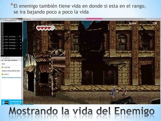 *El enemigo también tiene vida en donde si esta en el rango,
se ira bajando poco a poco la vida