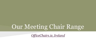 Our Meeting Chair Range 
OfficeChairs.ie, Ireland 
 