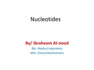 Nucleotides
By/ Ibraheem Al-nood
BSc. Medical Laboratory
MSc. Clinical Biochemistry
 