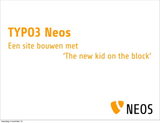 TYPO3 Neos
      Een site bouwen met
                     ‘The new kid on the block’




maandag 5 november 12
 