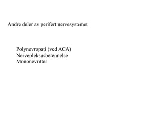Andre deler av perifert nervesystemet
Polynevropati (ved ACA)
Nervepleksusbetennelse
Mononevritter
 