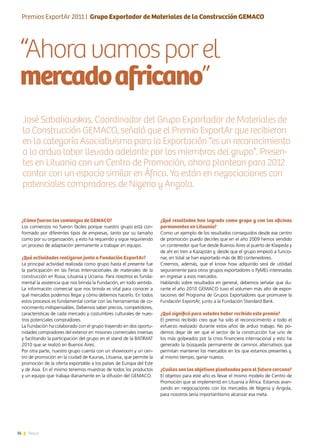 36 News
“Ahoravamosporel
mercadoafricano”
¿Qué resultados han logrado como grupo y con las oficinas
permanentes en Lituania?
Como un ejemplo de los resultados conseguidos desde ese centro
de promoción puedo decirles que en el año 2009 hemos vendido
un contenedor que fue desde Buenos Aires al puerto de Klaipeda y
de ahí en tren a Kazajstán y, desde que el grupo empezó a funcio-
nar, en total se han exportado más de 80 contenedores.
Creemos, además, que el know how adquirido será de utilidad
seguramente para otros grupos exportadores o PyMEs interesadas
en ingresar a esos mercados.
Hablando sobre resultados en general, debemos señalar que du-
rante el año 2010 GEMACO tuvo el volumen más alto de expor-
taciones del Programa de Grupos Exportadores que promueve la
Fundación ExportAr, junto a la Fundación Standard Bank.
¿Qué significó para ustedes haber recibido este premio?
El premio recibido creo que ha sido el reconocimiento a todo el
esfuerzo realizado durante estos años de arduo trabajo. No po-
demos dejar de ver que el sector de la construcción fue uno de
los más golpeados por la crisis financiera internacional y esto ha
generado la búsqueda permanente de caminos alternativos que
permitan mantener los mercados en los que estamos presentes y,
al mismo tiempo, ganar nuevos.
¿Cuáles son los objetivos planteados para el futuro cercano?
El objetivo para este año es llevar el mismo modelo de Centro de
Promoción que se implementó en Lituania a África. Estamos avan-
zando en negociaciones con los mercados de Nigeria y Angola,
para nosotros sería importantísimo alcanzar esa meta.
¿Cómo fueron los comienzos de GEMACO?
Los comienzos no fueron fáciles porque nuestro grupo está con-
formado por diferentes tipos de empresas, tanto por su tamaño
como por su organización, y esto ha requerido y sigue requiriendo
un proceso de adaptación permanente a trabajar en equipo.
¿Qué actividades realizaron junto a Fundación ExportAr?
La principal actividad realizada como grupo hasta el presente fue
la participación en las Ferias Internacionales de materiales de la
construcción en Rusia, Lituania y Ucrania. Para nosotros es funda-
mental la asistencia que nos brinda la Fundación, en todo sentido.
La información comercial que nos brinda es vital para conocer a
qué mercados podemos llegar y cómo debemos hacerlo. En todos
estos procesos es fundamental contar con las herramientas de co-
nocimiento indispensables. Debemos saber precios, competidores,
características de cada mercado y costumbres culturales de nues-
tros potenciales compradores.
La Fundación ha colaborado con el grupo trayendo en dos oportu-
nidades compradores del exterior en misiones comerciales inversas
y facilitando la participación del grupo en el stand de la BATIMAT
2010 que se realizó en Buenos Aires.
Por otra parte, nuestro grupo cuenta con un showroom y un cen-
tro de promoción en la ciudad de Kaunas, Lituania, que permite la
promoción de la oferta exportable a los países de Europa del Este
y de Asia. En el mismo tenemos muestras de todos los productos
y un equipo que trabaja diariamente en la difusión del GEMACO.
José Sabaliauskas, Coordinador del Grupo Exportador de Materiales de
la Construcción GEMACO, señaló que el Premio ExportAr que recibieron
en la categoría Asociativismo para la Exportación “es un reconocimiento
a la ardua labor llevada adelante por los miembros del grupo”. Presen-
tes en Lituania con un Centro de Promoción, ahora plantean para 2012
contar con un espacio similar en África. Ya están en negociaciones con
potenciales compradores de Nigeria y Angola.
Entrevista | Dra. Lía Fabiola Bianco
Premios ExportAr 2011 | Grupo Exportador de Materiales de la Construcción GEMACO
 