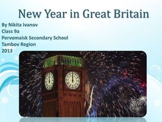 New Year in Great Britain
Nikita Ivanov
9»А»
By Nikita Ivanov
Class 9a
Pervomaisk Secondary School
Tambov Region
2013
 