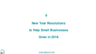 www.agilecrm.com
9
New Year Resolutions
to Help Small Businesses
Grow in 2018
 