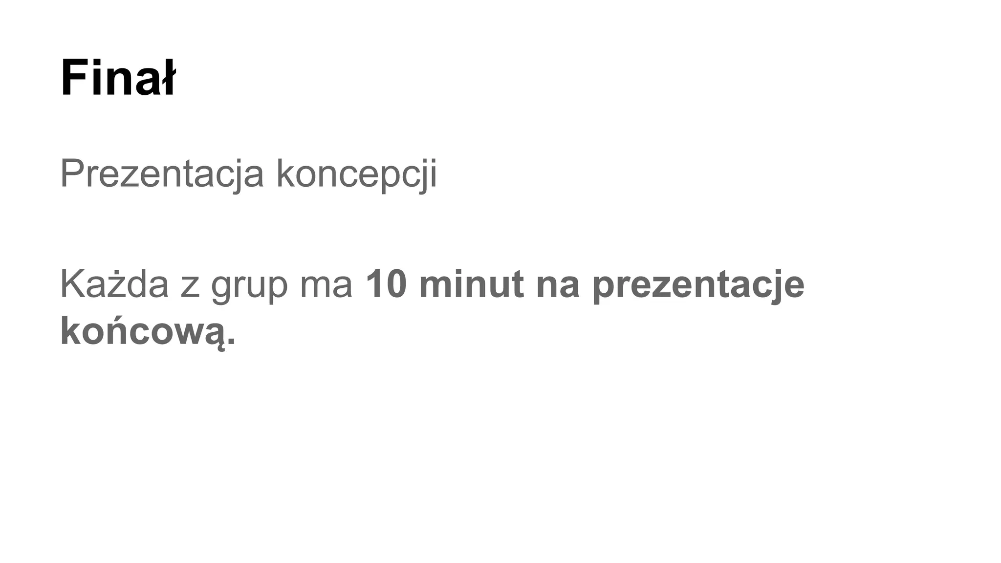 Finał
Prezentacja koncepcji
Każda z grup ma 10 minut na prezentacje
końcową.
 
