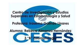 Centro de Investigación y Estudios
Superiores en Estomatología y Salud
Profesora: Irasema Galindo Linares
Alumna: Rebeca Almanza Hernández
3 “B” Estomatología
 
