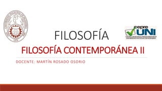 FILOSOFÍA
FILOSOFÍA CONTEMPORÁNEA II
DOCENTE: MARTÍN ROSADO OSORIO
 